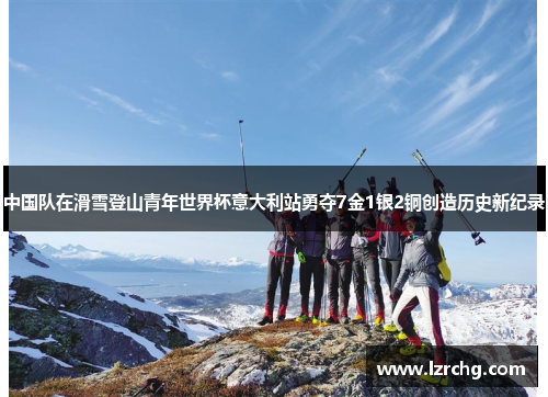 中国队在滑雪登山青年世界杯意大利站勇夺7金1银2铜创造历史新纪录